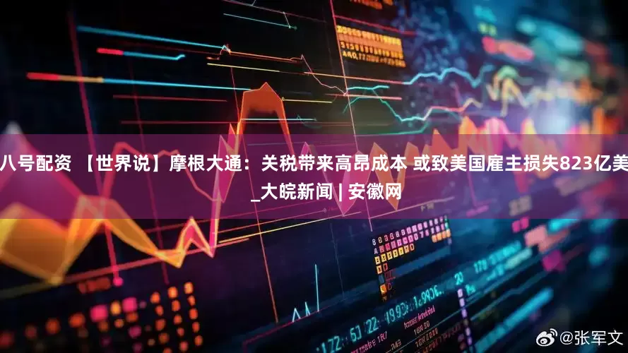 金八号配资 【世界说】摩根大通：关税带来高昂成本 或致美国雇主损失823亿美元     _大皖新闻 | 安徽网