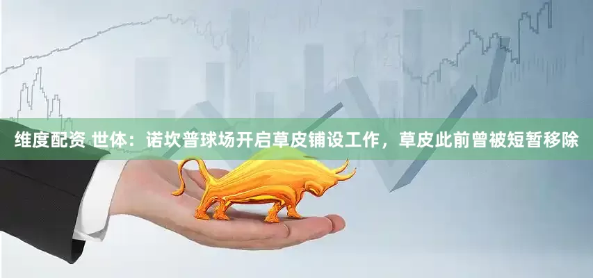 维度配资 世体：诺坎普球场开启草皮铺设工作，草皮此前曾被短暂移除