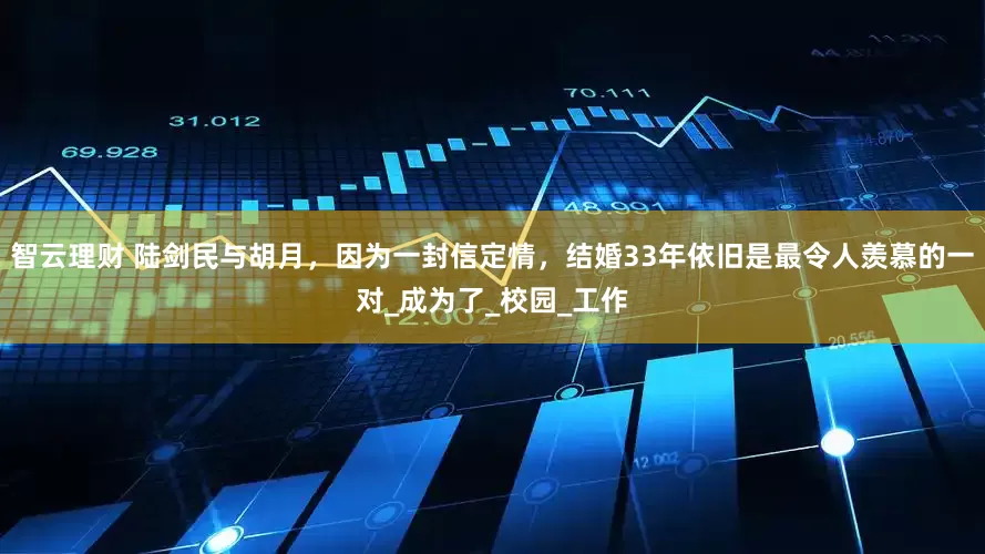 智云理财 陆剑民与胡月，因为一封信定情，结婚33年依旧是最令人羡慕的一对_成为了_校园_工作
