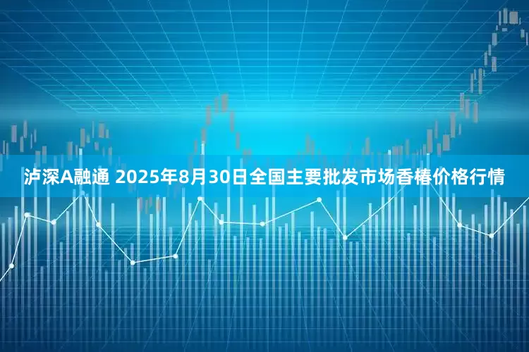 泸深A融通 2025年8月30日全国主要批发市场香椿价格行情