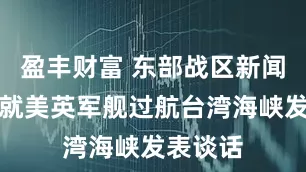 盈丰财富 东部战区新闻发言人就美英军舰过航台湾海峡发表谈话
