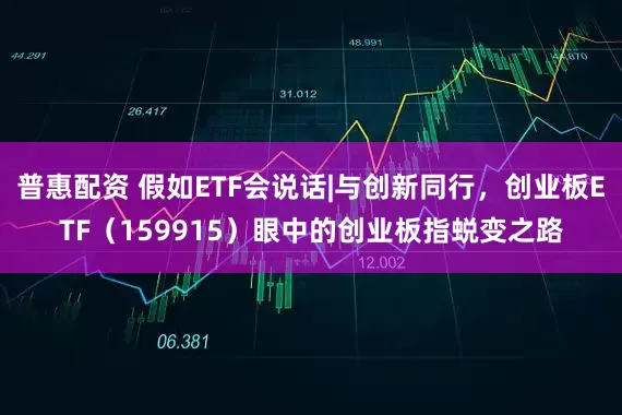 普惠配资 假如ETF会说话|与创新同行，创业板ETF（159915）眼中的创业板指蜕变之路