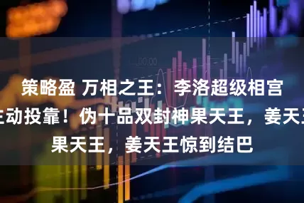 策略盈 万相之王：李洛超级相宫引空雾相主动投靠！伪十品双封神果天王，姜天王惊到结巴